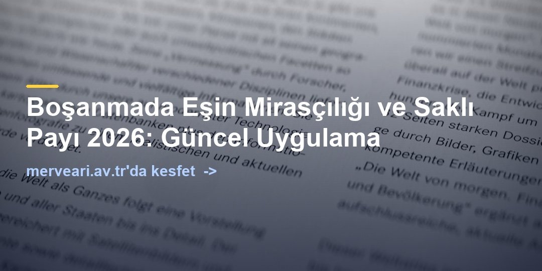 Boşanmada Eşin Mirasçılığı ve Saklı Payı 2026: Güncel Uygulama — merveari.av.tr