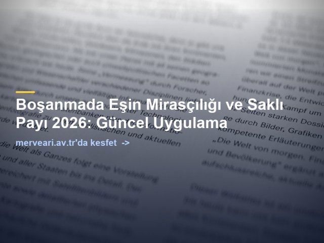 Boşanmada Eşin Mirasçılığı ve Saklı Payı 2026: Güncel Uygulama — merveari.av.tr