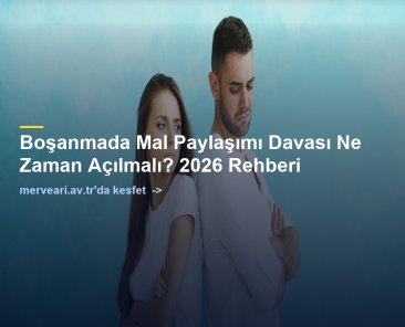Boşanmada Mal Paylaşımı Davası Ne Zaman Açılmalı? 2026 Rehberi — merveari.av.tr