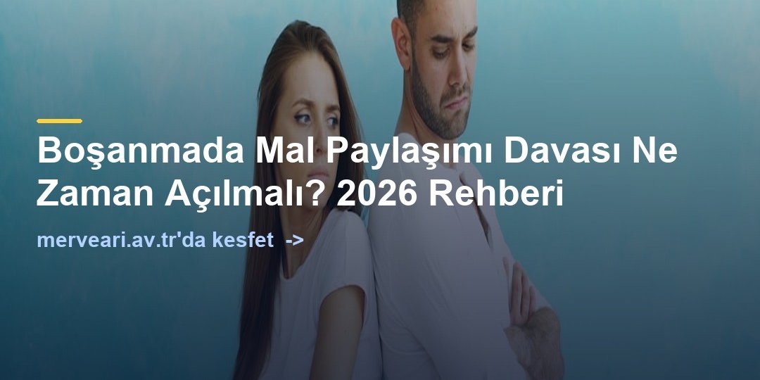 Boşanmada Mal Paylaşımı Davası Ne Zaman Açılmalı? 2026 Rehberi — merveari.av.tr