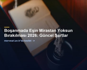 Boşanmada Eşin Mirastan Yoksun Bırakılması 2026: Güncel Şartlar — merveari.av.tr