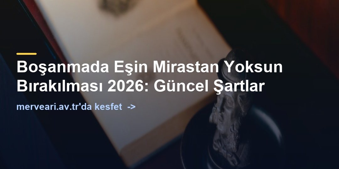 Boşanmada Eşin Mirastan Yoksun Bırakılması 2026: Güncel Şartlar — merveari.av.tr