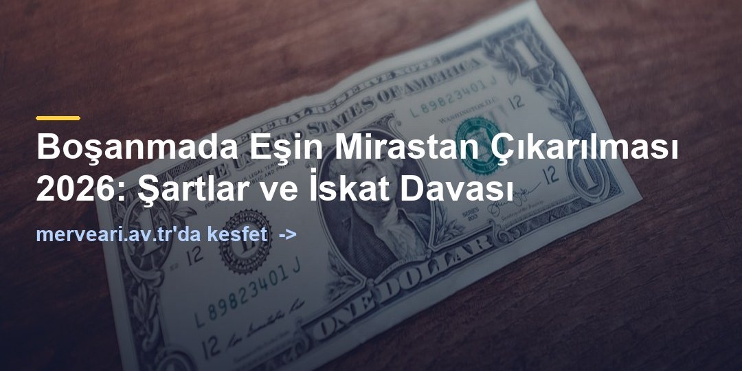 Boşanmada Eşin Mirastan Çıkarılması 2026: Şartlar ve İskat Davası — merveari.av.tr