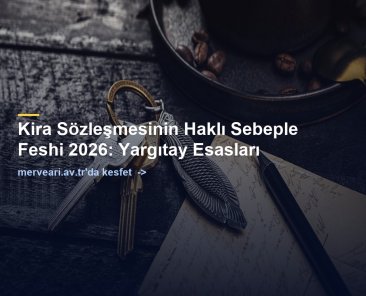 Kira Sözleşmesinin Haklı Sebeple Feshi 2026: Yargıtay Esasları — merveari.av.tr