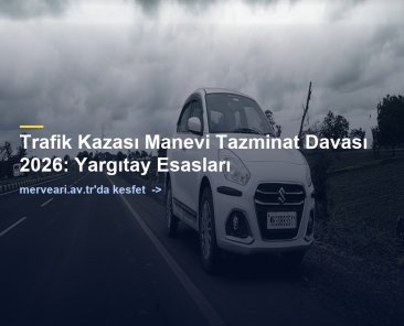 Trafik Kazası Manevi Tazminat Davası 2026: Yargıtay Esasları — merveari.av.tr