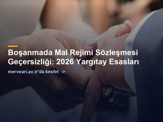 Boşanmada Mal Rejimi Sözleşmesi Geçersizliği: 2026 Yargıtay Esasları — merveari.av.tr