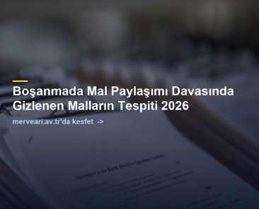Boşanmada Mal Paylaşımı Davasında Gizlenen Malların Tespiti 2026 — merveari.av.tr