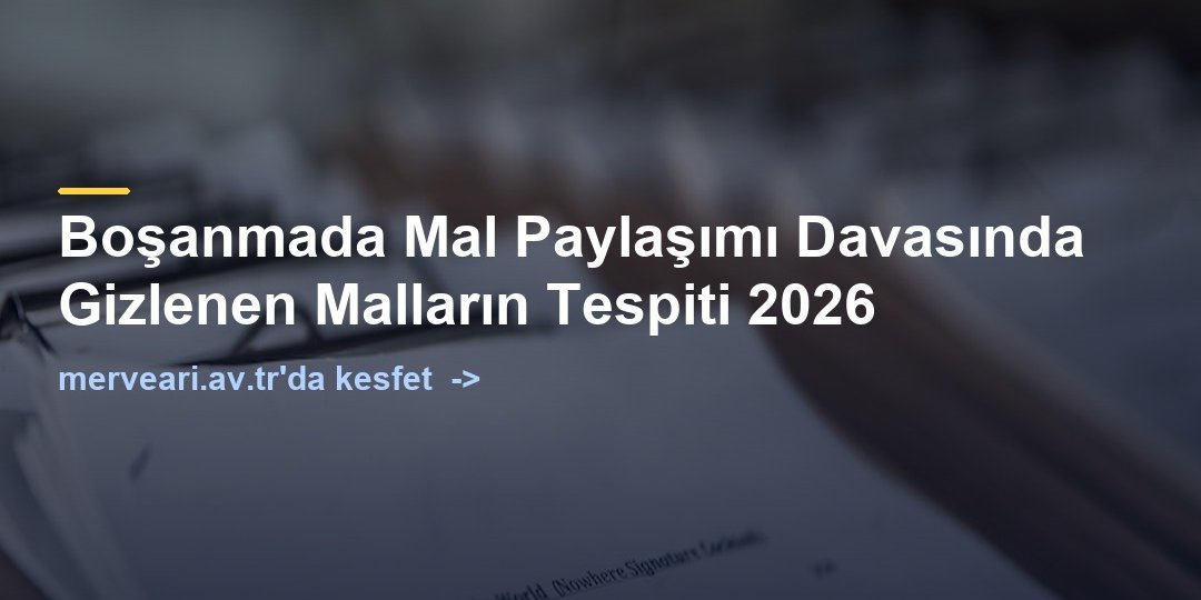 Boşanmada Mal Paylaşımı Davasında Gizlenen Malların Tespiti 2026 — merveari.av.tr