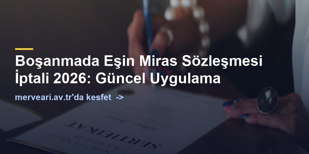 Boşanmada Eşin Miras Sözleşmesi İptali 2026: Güncel Uygulama — merveari.av.tr