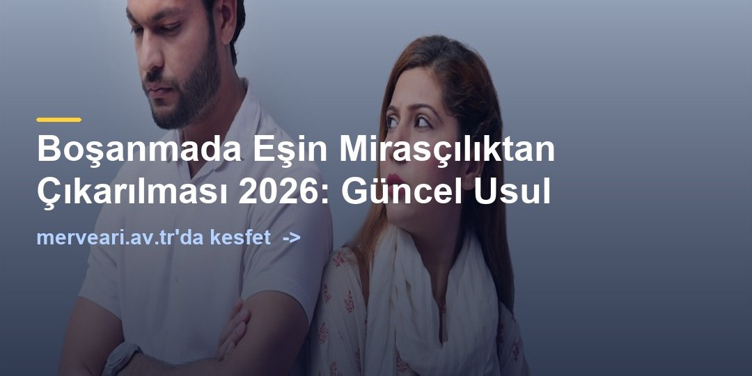 Boşanmada Eşin Mirasçılıktan Çıkarılması 2026: Güncel Usul — merveari.av.tr