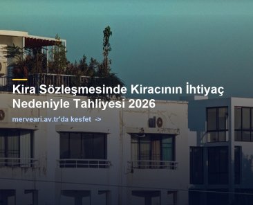 Kira Sözleşmesinde Kiracının İhtiyaç Nedeniyle Tahliyesi 2026 — merveari.av.tr