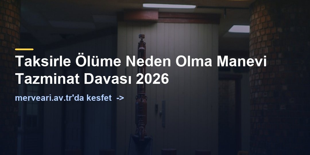 Taksirle Ölüme Neden Olma Manevi Tazminat Davası 2026 — merveari.av.tr