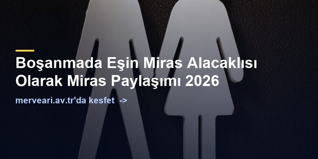 Boşanmada Eşin Miras Alacaklısı Olarak Miras Paylaşımı 2026 — merveari.av.tr