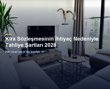 Kira Sözleşmesinin İhtiyaç Nedeniyle Tahliye Şartları 2026 — merveari.av.tr