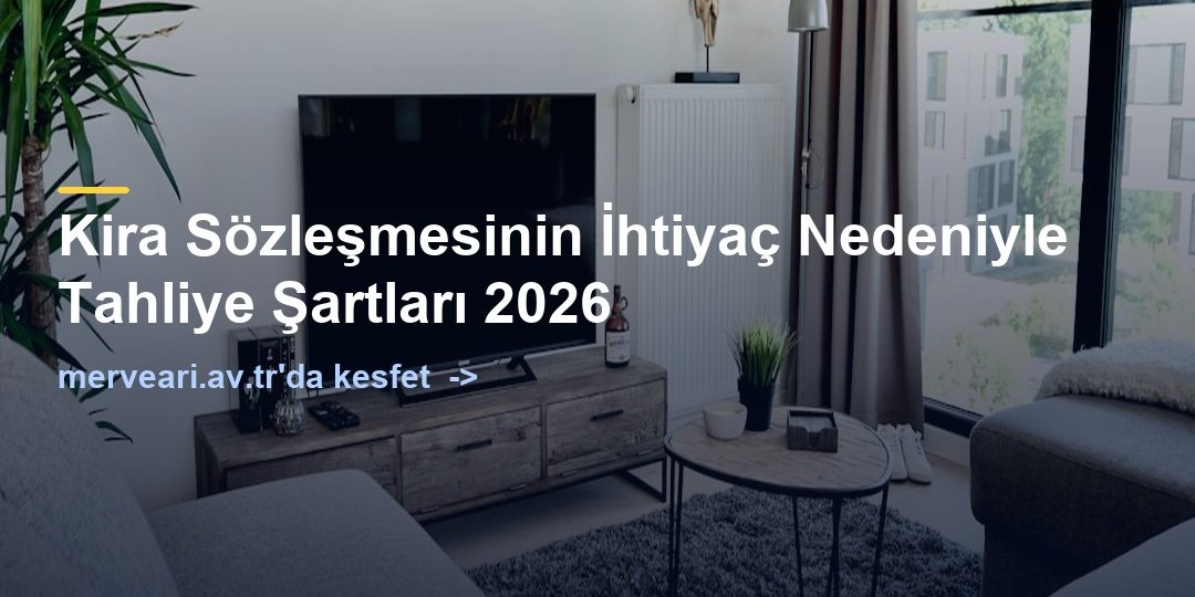Kira Sözleşmesinin İhtiyaç Nedeniyle Tahliye Şartları 2026 — merveari.av.tr