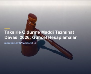 Taksirle Öldürme Maddi Tazminat Davası 2026: Güncel Hesaplamalar — merveari.av.tr