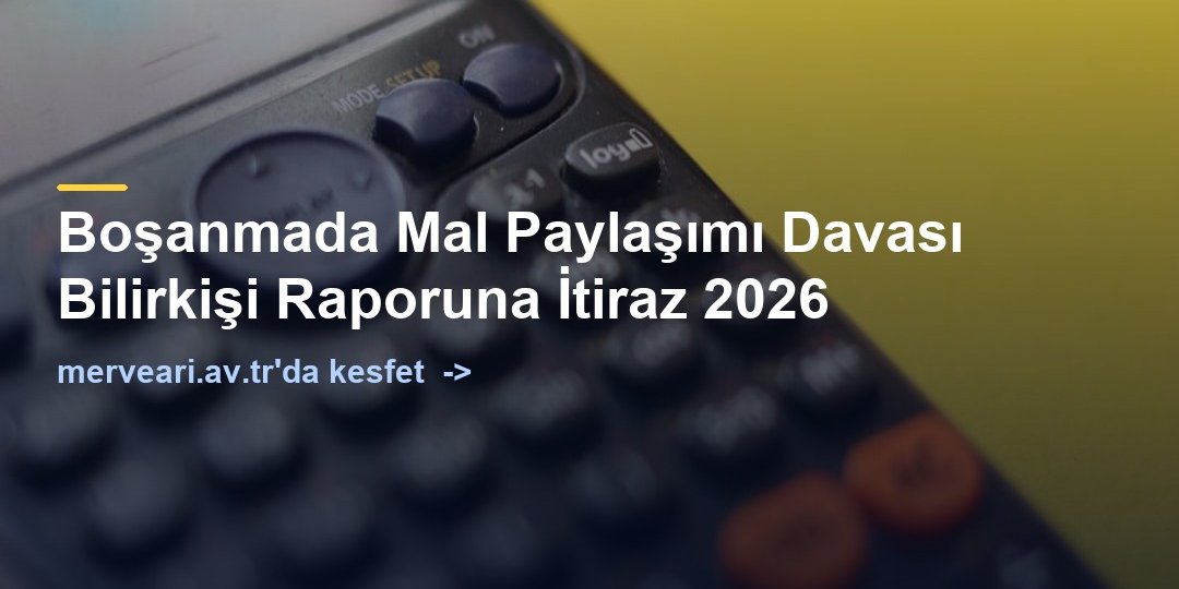 Boşanmada Mal Paylaşımı Davası Bilirkişi Raporuna İtiraz 2026 — merveari.av.tr