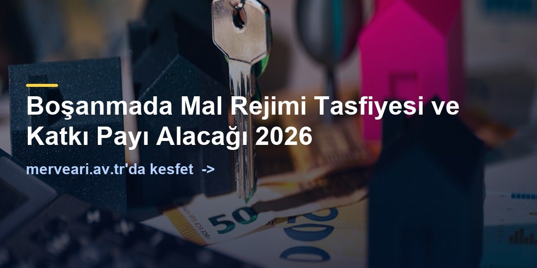 Boşanmada Mal Rejimi Tasfiyesi ve Katkı Payı Alacağı 2026 — merveari.av.tr