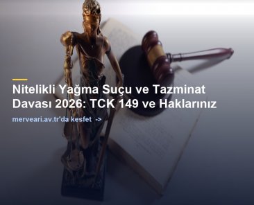 Nitelikli Yağma Suçu ve Tazminat Davası 2026: TCK 149 ve Haklarınız — merveari.av.tr