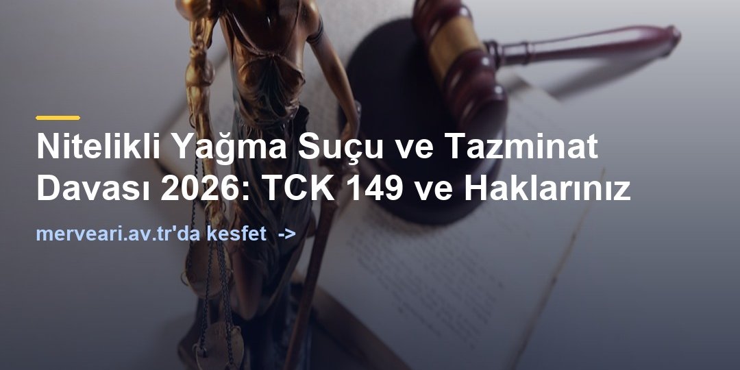 Nitelikli Yağma Suçu ve Tazminat Davası 2026: TCK 149 ve Haklarınız — merveari.av.tr
