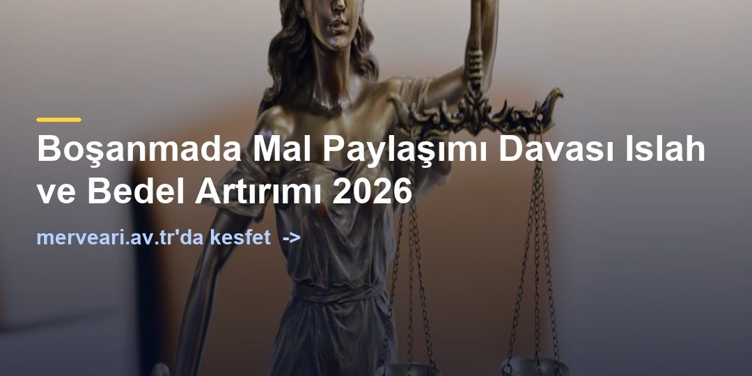 Boşanmada Mal Paylaşımı Davası Islah ve Bedel Artırımı 2026 — merveari.av.tr