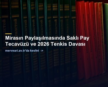 Mirasın Paylaşılmasında Saklı Pay Tecavüzü ve 2026 Tenkis Davası — merveari.av.tr