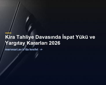 Kira Tahliye Davasında İspat Yükü ve Yargıtay Kararları 2026 — merveari.av.tr