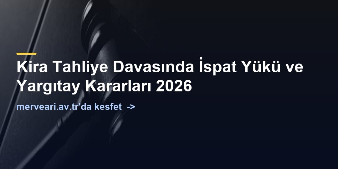 Kira Tahliye Davasında İspat Yükü ve Yargıtay Kararları 2026 — merveari.av.tr