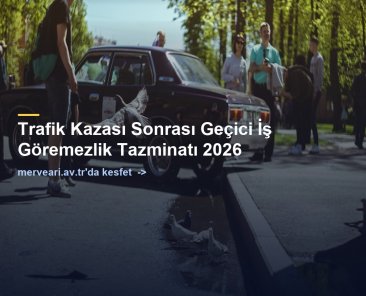 Trafik Kazası Sonrası Geçici İş Göremezlik Tazminatı 2026 — merveari.av.tr