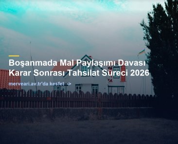 Boşanmada Mal Paylaşımı Davası Karar Sonrası Tahsilat Süreci 2026 — merveari.av.tr
