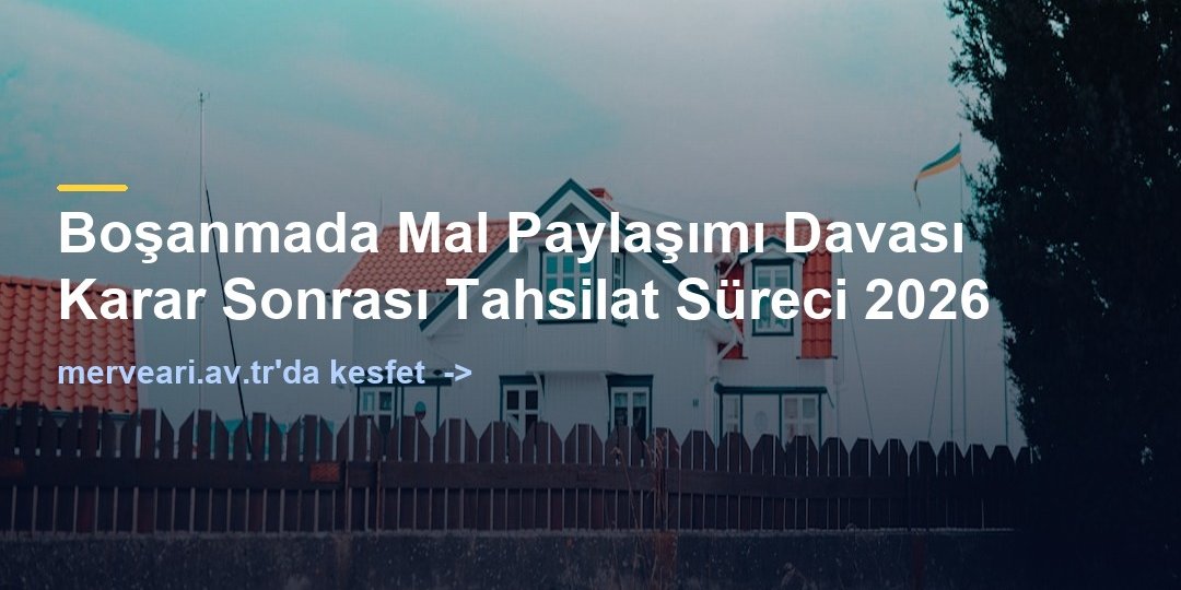 Boşanmada Mal Paylaşımı Davası Karar Sonrası Tahsilat Süreci 2026 — merveari.av.tr