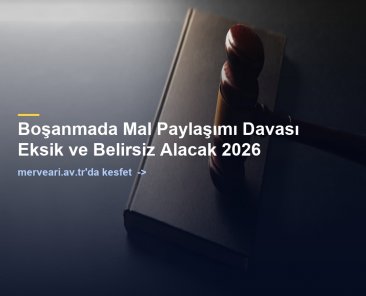 Boşanmada Mal Paylaşımı Davası Eksik ve Belirsiz Alacak 2026 — merveari.av.tr