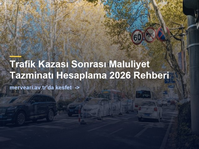 Trafik Kazası Sonrası Maluliyet Tazminatı Hesaplama 2026 Rehberi — merveari.av.tr