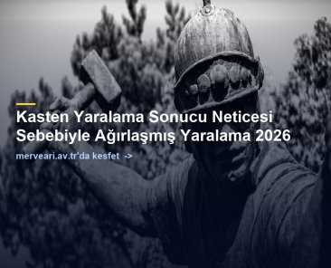 Kasten Yaralama Sonucu Neticesi Sebebiyle Ağırlaşmış Yaralama 2026 — merveari.av.tr