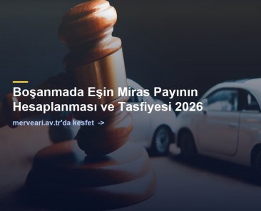Boşanmada Eşin Miras Payının Hesaplanması ve Tasfiyesi 2026 — merveari.av.tr