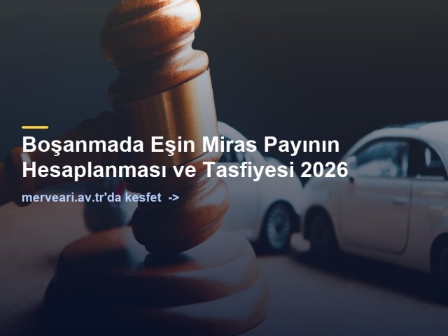 Boşanmada Eşin Miras Payının Hesaplanması ve Tasfiyesi 2026 — merveari.av.tr