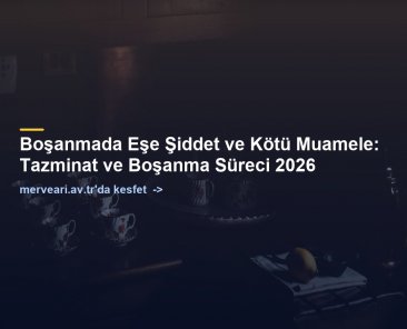 Boşanmada Eşe Şiddet ve Kötü Muamele: Tazminat ve Boşanma Süreci 2026 — merveari.av.tr