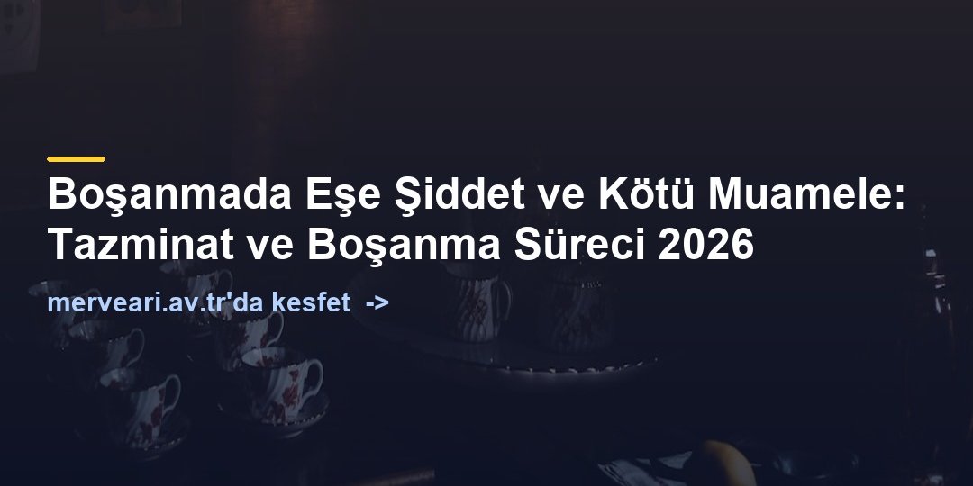 Boşanmada Eşe Şiddet ve Kötü Muamele: Tazminat ve Boşanma Süreci 2026 — merveari.av.tr