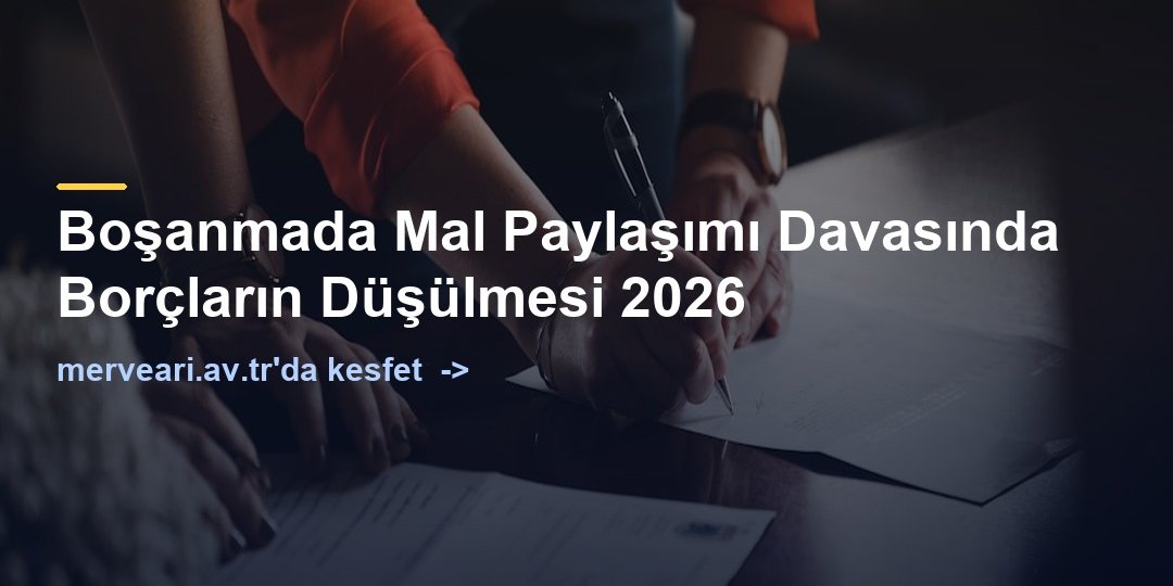 Boşanmada Mal Paylaşımı Davasında Borçların Düşülmesi 2026 — merveari.av.tr