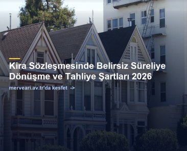 Kira Sözleşmesinde Belirsiz Süreliye Dönüşme ve Tahliye Şartları 2026 — merveari.av.tr