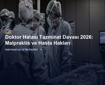 Doktor Hatası Tazminat Davası 2026: Malpraktis ve Hasta Hakları — merveari.av.tr