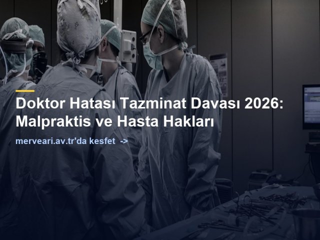 Doktor Hatası Tazminat Davası 2026: Malpraktis ve Hasta Hakları — merveari.av.tr