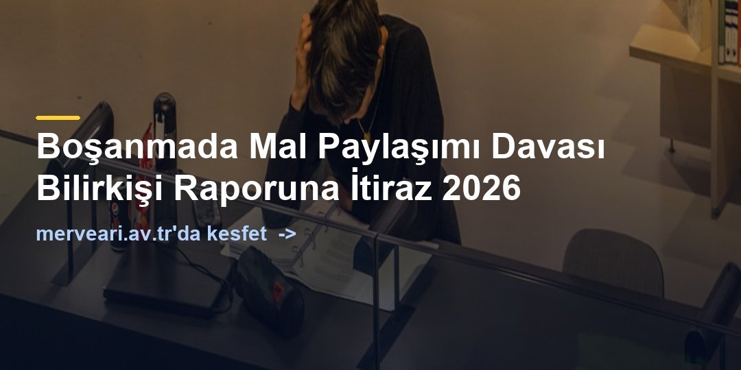 Boşanmada Mal Paylaşımı Davası Bilirkişi Raporuna İtiraz 2026 — merveari.av.tr