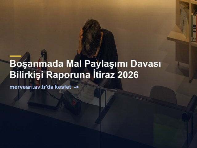 Boşanmada Mal Paylaşımı Davası Bilirkişi Raporuna İtiraz 2026 — merveari.av.tr