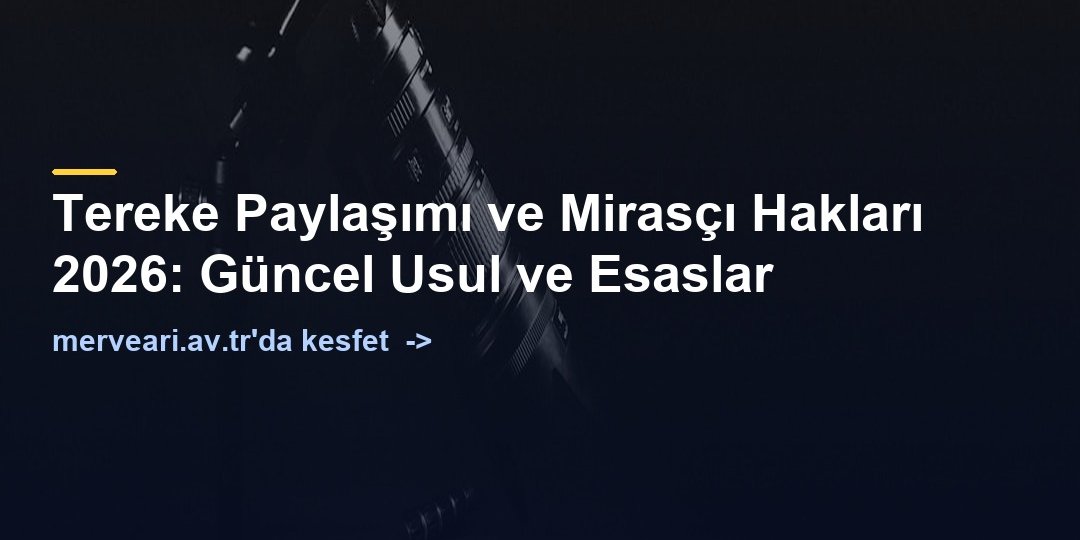 Tereke Paylaşımı ve Mirasçı Hakları 2026: Güncel Usul ve Esaslar — merveari.av.tr