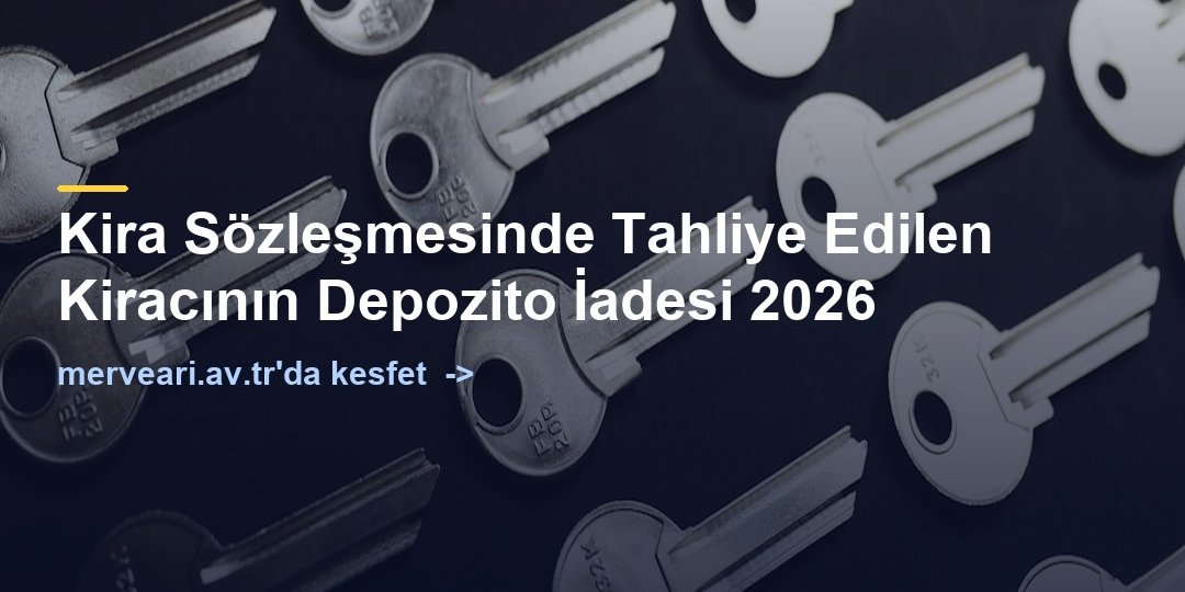 Kira Sözleşmesinde Tahliye Edilen Kiracının Depozito İadesi 2026 — merveari.av.tr