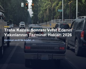 Trafik Kazası Sonrası Vefat Edenin Yakınlarının Tazminat Hakları 2026 — merveari.av.tr
