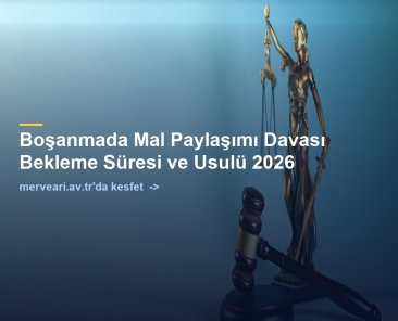Boşanmada Mal Paylaşımı Davası Bekleme Süresi ve Usulü 2026 — merveari.av.tr