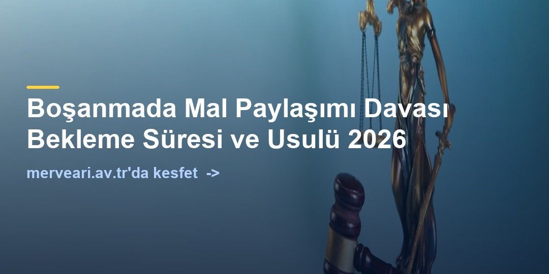 Boşanmada Mal Paylaşımı Davası Bekleme Süresi ve Usulü 2026 — merveari.av.tr