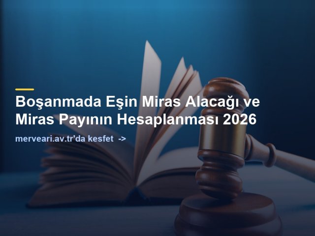 Boşanmada Eşin Miras Alacağı ve Miras Payının Hesaplanması 2026 — merveari.av.tr